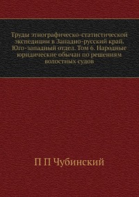 Труды этнографическо-статистической экспедиции в Западно-русский край. Юго-западный отдел. Том 6. Народные юридические обычаи по решениям волостных судов