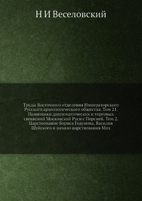 Труды Восточного отделения Императорского Русского археологического общества. Том 21. Памятники дипломатических и торговых сношений Московской Руси с Персией. Том 2. Царствование Бориса Годун