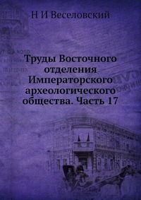 Труды Восточного отделения Императорского археологического общества. Часть 17