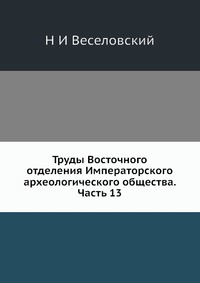 Труды Восточного отделения Императорского археологического общества. Часть 13