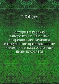 История о казаках запорожских. Как оные из древних лет зачалися, и откуда свое происхождение имеют, и в каком состоянии ныне находятся