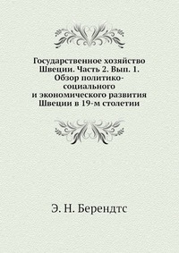 Государственное хозяйство Швеции. Часть 2. Вып. 1. Обзор политико-социального и экономического развития Швеции в 19-м столетии