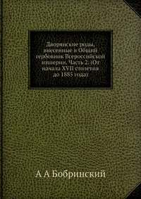 Дворянские роды, внесенные в Общий гербовник Всероссийской империи. Часть 2. (От начала XVII столетия до 1885 года)