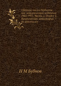 Н. М. Бубнов - «Сборник писем Герберта как исторический источник (983-997). Часть 2. Отдел 2. Критическая монография по рукописям»