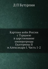 Картина войн России с Турциею в царствование императрицы Екатерины II и Александра I. Часть 1-2