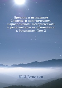 Древние и нынешние Словене, в политическом, народописном, историческом и религиозном их отношении к Россиянам. Том 2