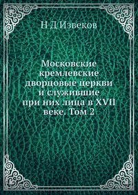 Московские кремлевские дворцовые церкви и служившие при них лица в XVII веке. Том 2