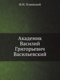 Академик Василий Григорьевич Васильевский