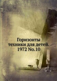 Горизонты техники для детей. 1972 Т.10