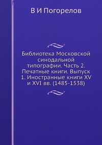 Библиотека Московской синодальной типографии. Часть 2. Печатные книги. Выпуск 1. Иностранные книги XV и XVI вв. (1485-1538)