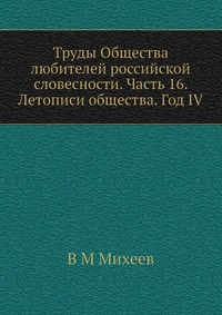 Труды Общества любителей российской словесности. Часть 16. Летописи общества. Год IV