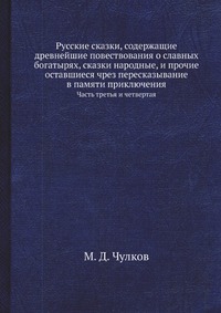 Русские сказки, содержащие древнейшие повествования о славных богатырях, сказки народные, и прочие оставшиеся чрез пересказывание в памяти приключения