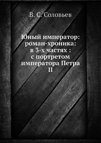 Юный император: роман-хроника: в 3-х частях : с портретом императора Петра II