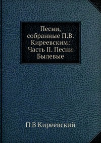 Песни, собранные П.В. Киреевским: Часть II. Песни Былевые