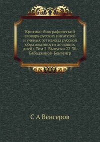 Критико-биографический словарь русских писателей и ученых (от начала русской образованности до наших дней). Том 2. Выпуски 22-30. Бабаджанов-Бензенгр