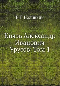 Князь Александр Иванович Урусов. Том 1