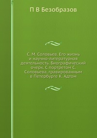 С. М. Соловьев. Его жизнь и научно-литературная деятельность. Биографический очерк. С портретом С. Cоловьева, гравированным в Петербурге К. Адтом