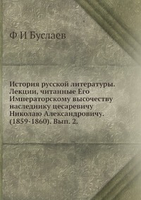 История русской литературы. Лекции, читанные Его Императорскому высочеству наследнику цесаревичу Николаю Александровичу. (1859-1860). Вып. 2