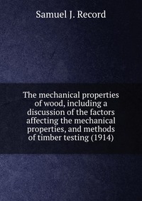 The mechanical properties of wood, including a discussion of the factors affecting the mechanical properties, and methods of timber testing (1914)