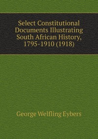 Select Constitutional Documents Illustrating South African History, 1795-1910