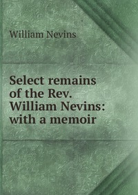 Select remains of the Rev. William Nevins: with a memoir