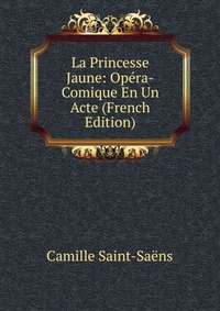 La Princesse Jaune: Opera-Comique En Un Acte (French Edition)