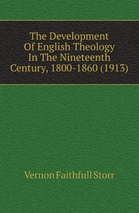 The Development Of English Theology In The Nineteenth Century, 1800-1860 (1913)