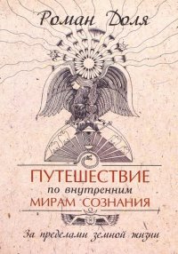 Путешествие по внутренним мирам сознания. 3-е изд. За пределами земной жизни