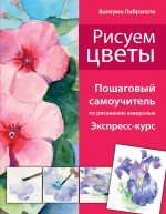 Рисуем цветы. Пошаговый самоучитель по рисованию акварелью (нов. оф.)