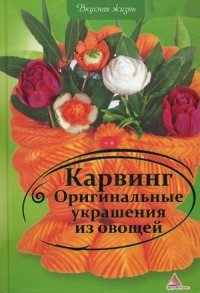 Карвинг. Оригинальные украшения из овощей. Сайдакова Е.А