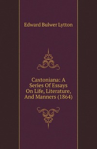 Caxtoniana: A Series Of Essays On Life, Literature, And Manners (1864)