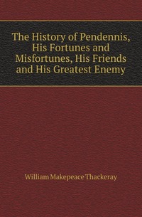 The History of Pendennis, His Fortunes and Misfortunes, His Friends and His Greatest Enemy