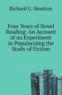 Four Years of Novel Reading: An Account of an Experiment in Popularizing the Study of Fiction