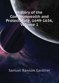 History of the Commonwealth and Protectorate, 1649-1656, Volume 1