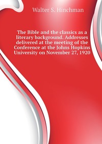 The Bible and the classics as a literary background. Addresses delivered at the meeting of the Conference at the Johns Hopkins University on November 27, 1920