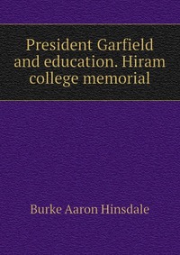 President Garfield and education. Hiram college memorial