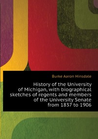 History of the University of Michigan, with biographical sketches of regents and members of the University Senate from 1837 to 1906