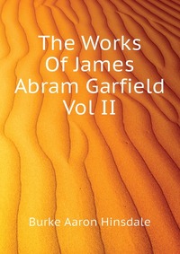 The Works Of James Abram Garfield Vol II