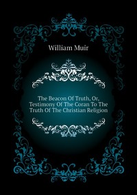 The Beacon Of Truth, Or, Testimony Of The Coran To The Truth Of The Christian Religion