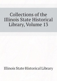 Collections of the Illinois State Historical Library, Volume 13