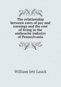 The relationship between rates of pay and earnings and the cost of living in the anthracite industry of Pennsylvania