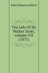 The Life Of Sir Walter Scott, volume VII (1871)