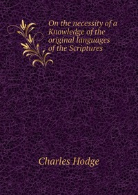 On the necessity of a Knowledge of the original languages of the Scriptures