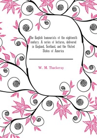 The English humourists of the eighteenth century. A series of lectures, delivered in England, Scotland, and the United States of America