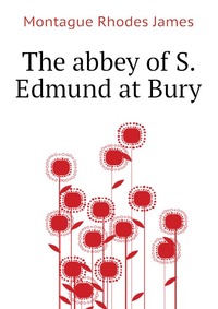 M. R. James - «The abbey of S. Edmund at Bury»