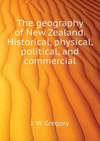 The geography of New Zealand. Historical, physical, political, and commercial