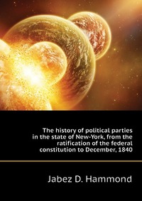 The history of political parties in the state of New-York, from the ratification of the federal constitution to December, 1840