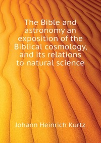 The Bible and astronomy an exposition of the Biblical cosmology, and its relations to natural science