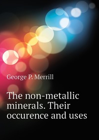 The non-metallic minerals. Their occurence and uses