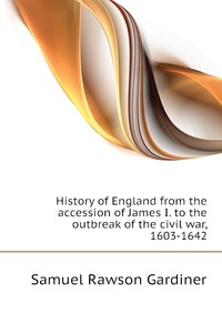 History of England from the accession of James I. to the outbreak of the civil war, 1603-1642